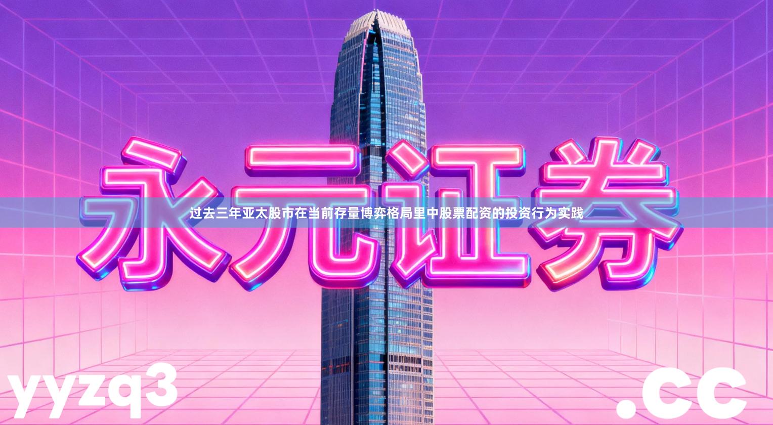 过去三年亚太股市在当前存量博弈格局里中股票配资的投资行为实践