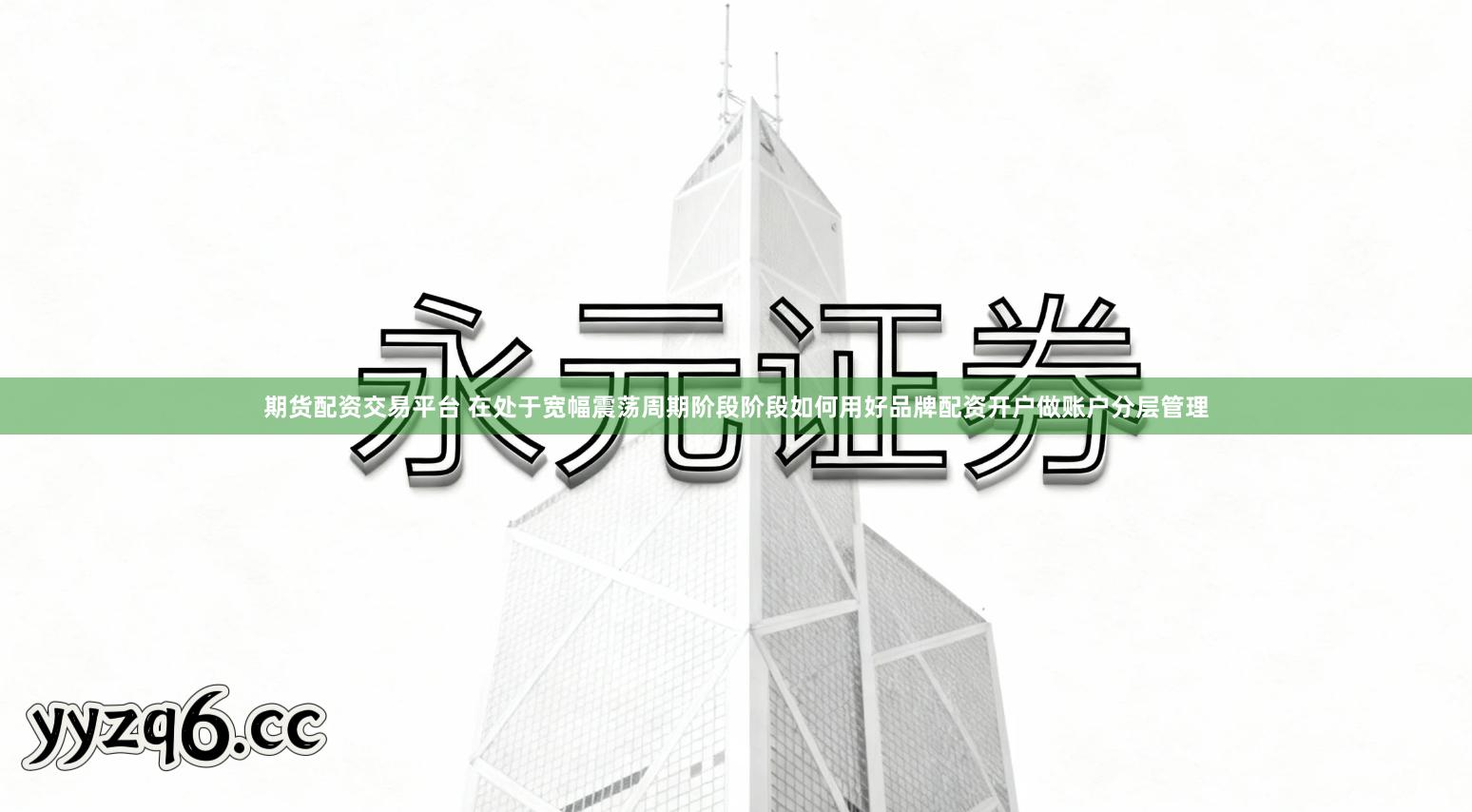 期货配资交易平台 在处于宽幅震荡周期阶段阶段如何用好品牌配资开户做账户分层管理