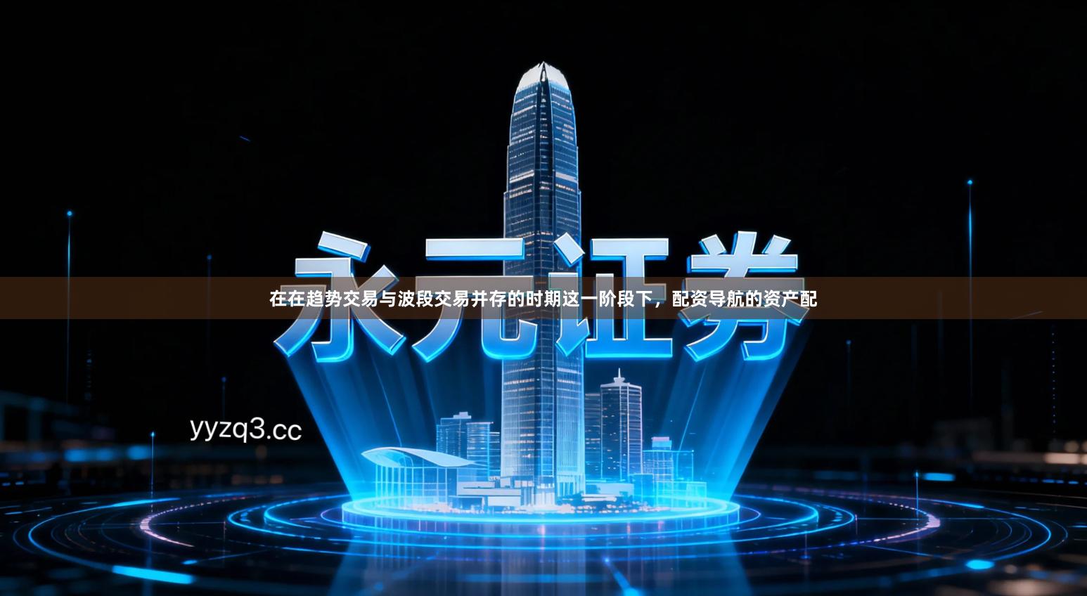 在在趋势交易与波段交易并存的时期这一阶段下，配资导航的资产配