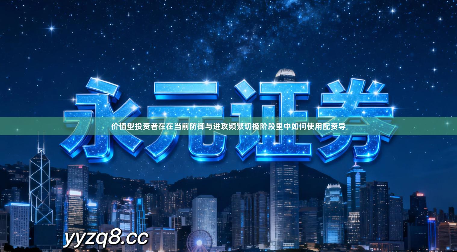 价值型投资者在在当前防御与进攻频繁切换阶段里中如何使用配资导