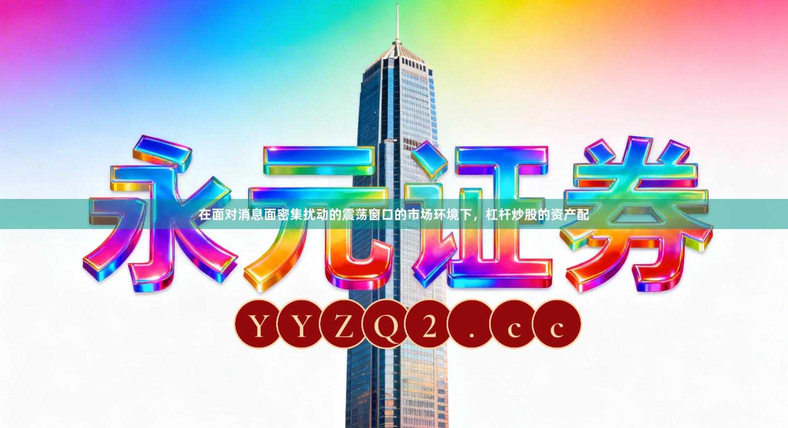 在面对消息面密集扰动的震荡窗口的市场环境下，杠杆炒股的资产配