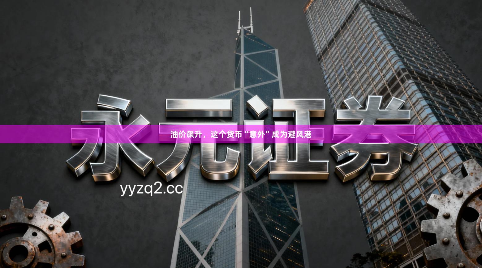 油价飙升，这个货币“意外”成为避风港